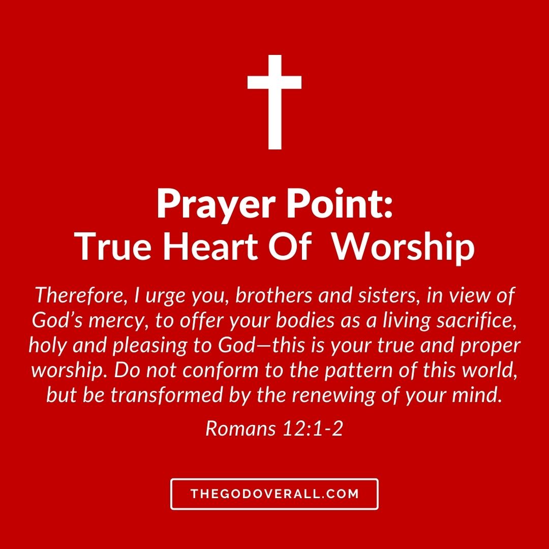 Romans 12 vs 1-2 Prayer Points For A True Heart Of Worship